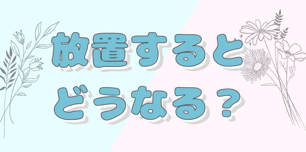 放置するとどうなる？