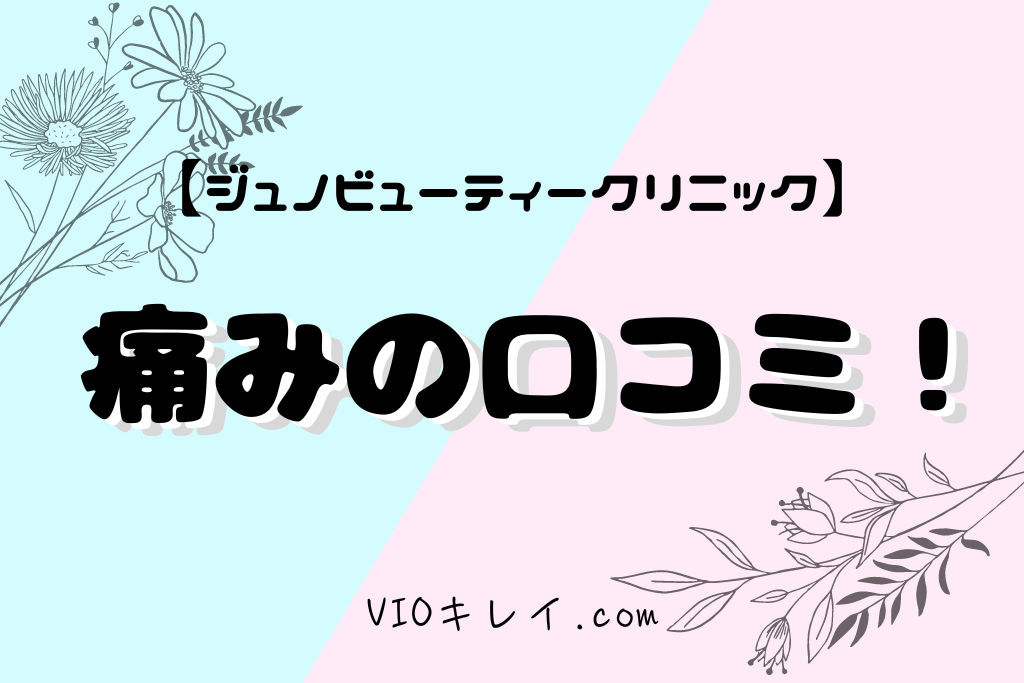 ジュノビューティークリニックの痛みの口コミ評判/VIOキレイ.com