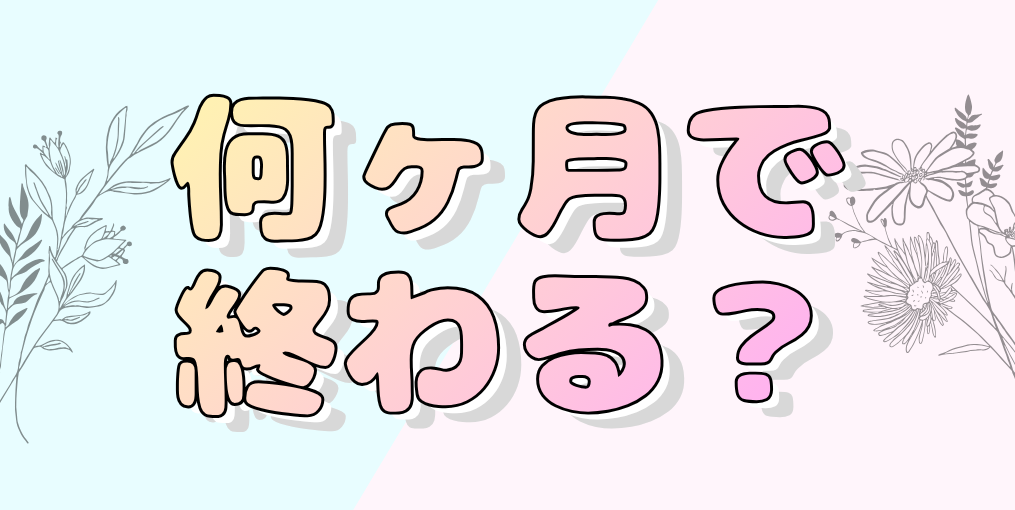 何ヶ月で終わる?