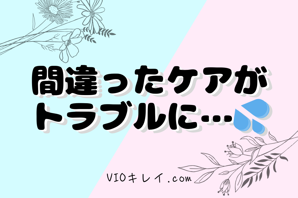 間違ったケアがトラブルに…
