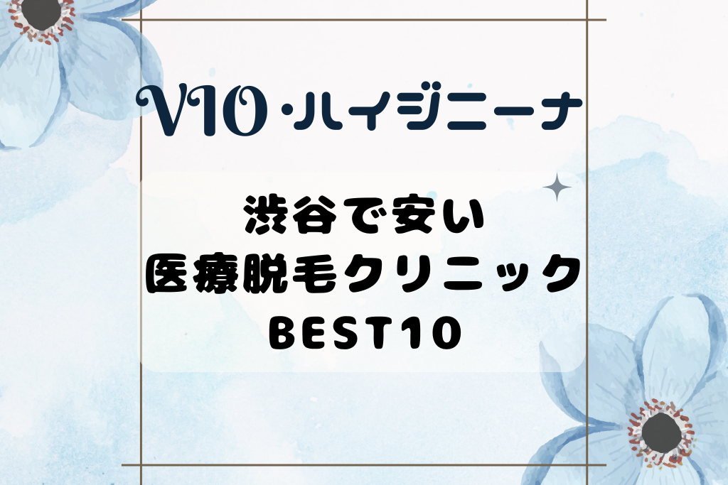 渋谷の医療脱毛で安いクリニックBEST10！ハイジニーナ･VIOがきれいに！