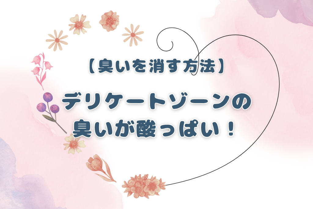 【消す方法】デリケートゾーンの臭いが酸っぱい！