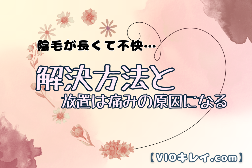 陰毛が長くて不快…解決方法と放置すれば痛みの原因になる！