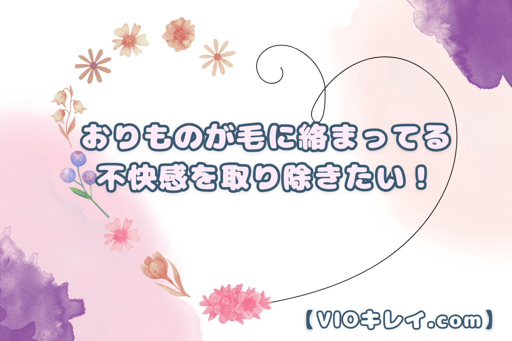 おりものが毛に絡まって固まる！不快感を取り除きたい！