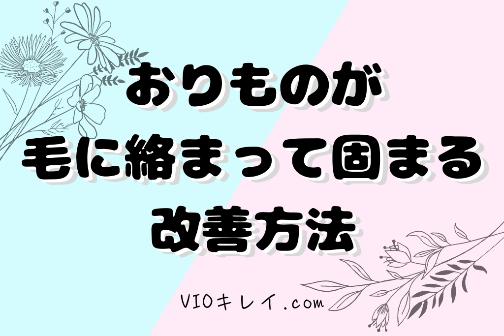 おりものが毛に絡まって固まる・改善方法5選/VIOキレイ.com