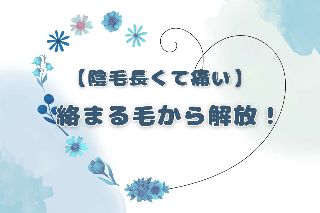 【対処法】陰毛長くて痛い！絡まったり毛の向きが悪いのかも！