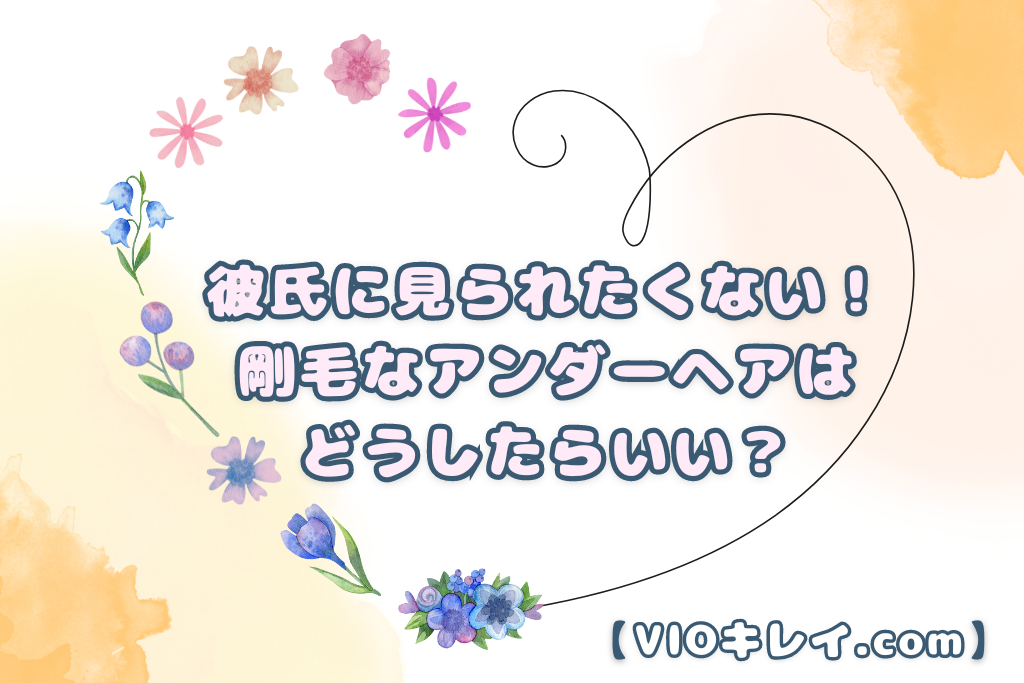 彼氏に見られたくない！剛毛なアンダーヘアはどうしたらいい？