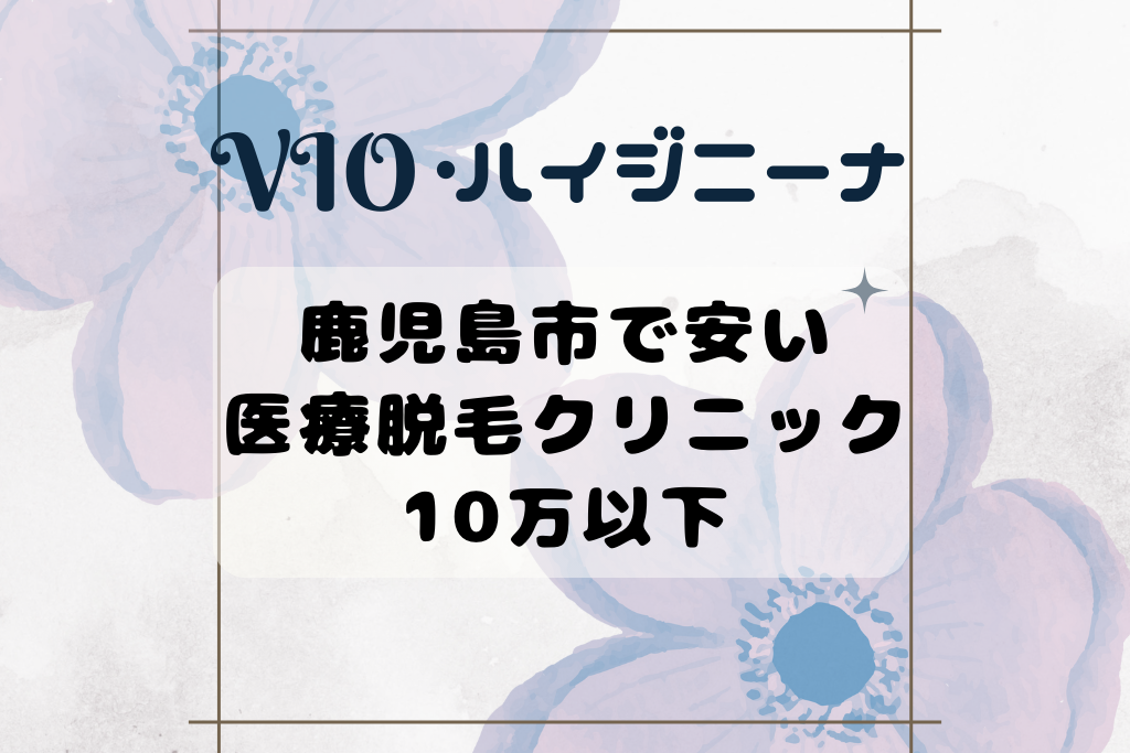 鹿児島市の医療脱毛クリニック！10万以内でハイジニーナ･VIOをきれいに！