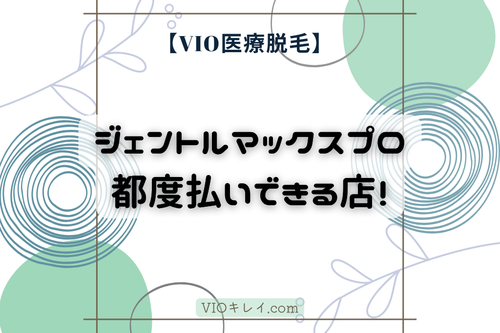 VIO医療脱毛】確実にジェントルマックスプロで都度払い！