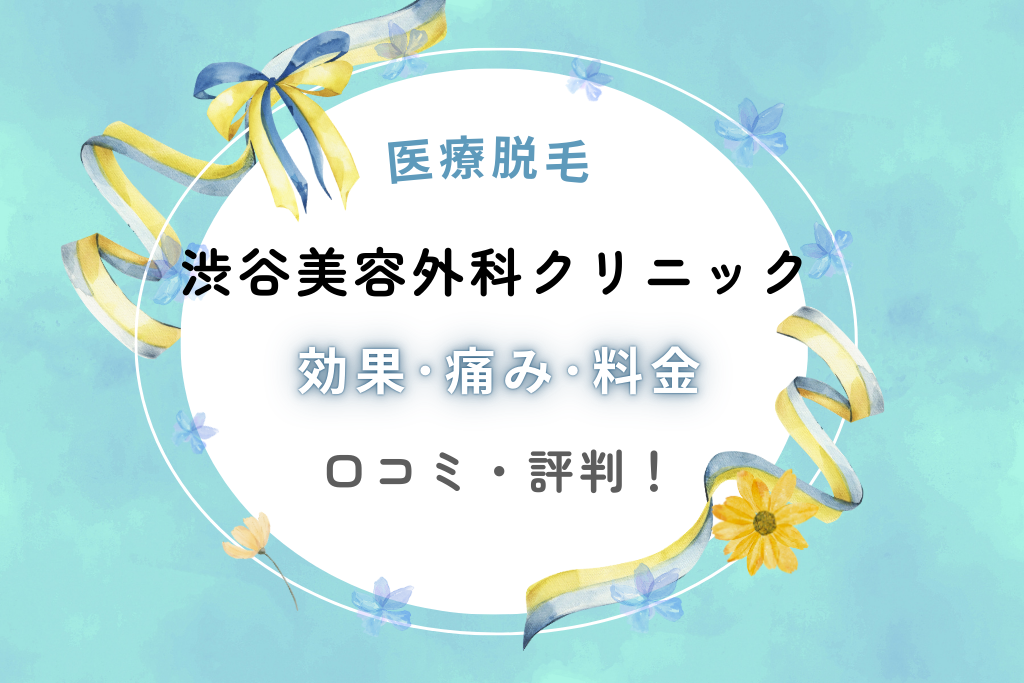 渋谷美容外科クリニックの脱毛効果･痛み･料金の口コミを調査！