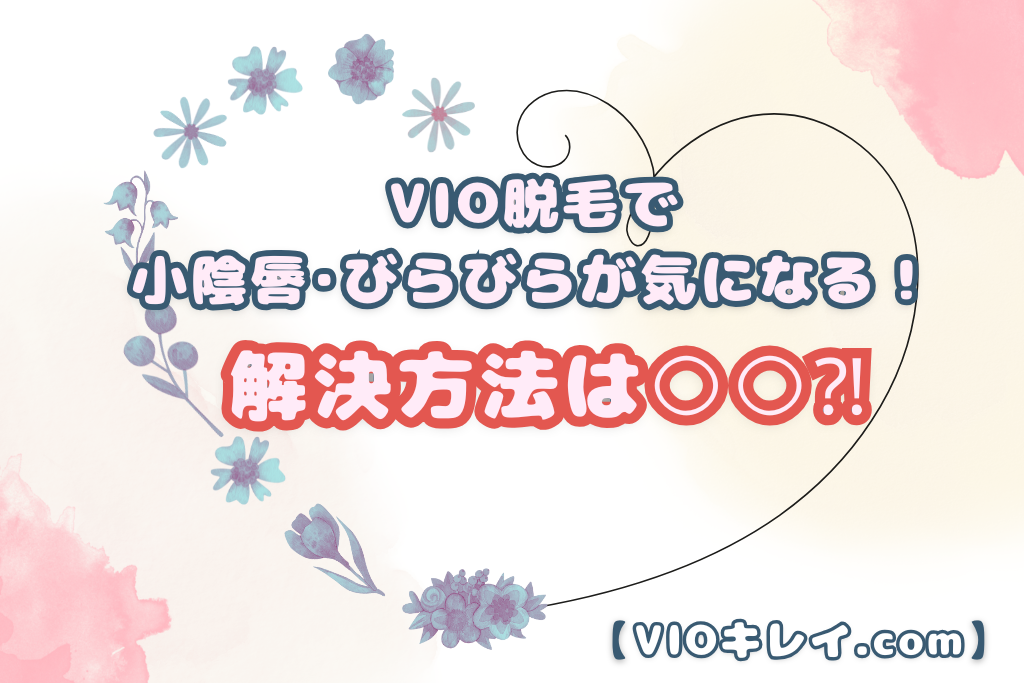 VIO脱毛で小陰唇･びらびらが気になる！解決方法は○○！