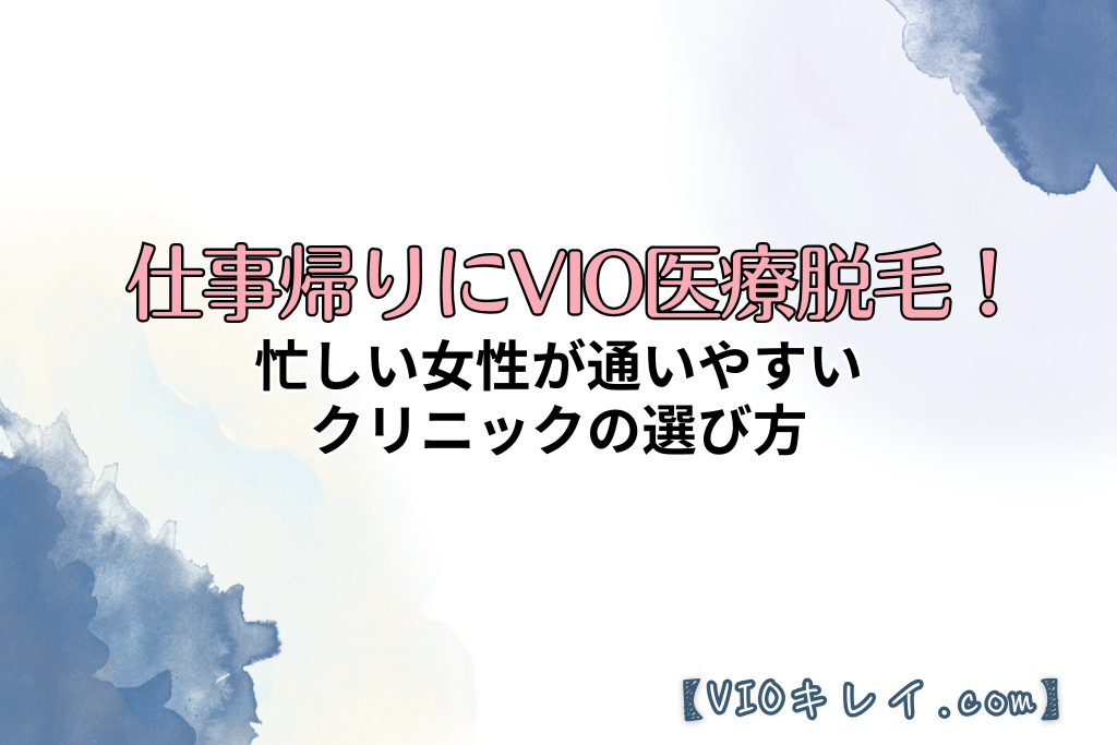 仕事帰りにVIO医療脱毛！忙しい女性が通いやすいクリニックの選び方