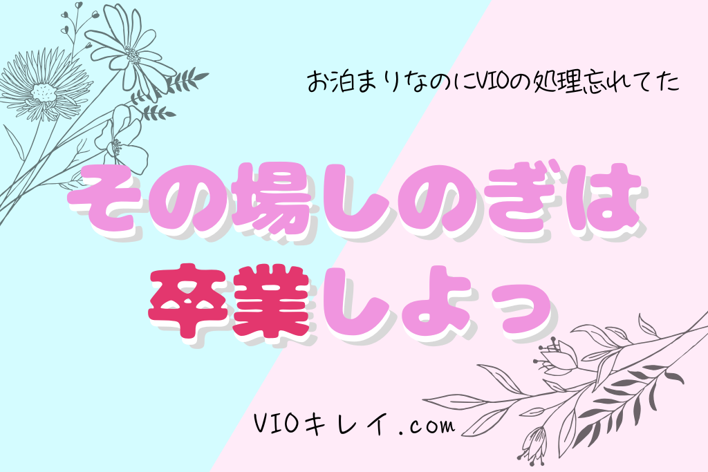 お泊まりなのにVIOの処理忘れてた！…応急処置はその場しのぎでしかない