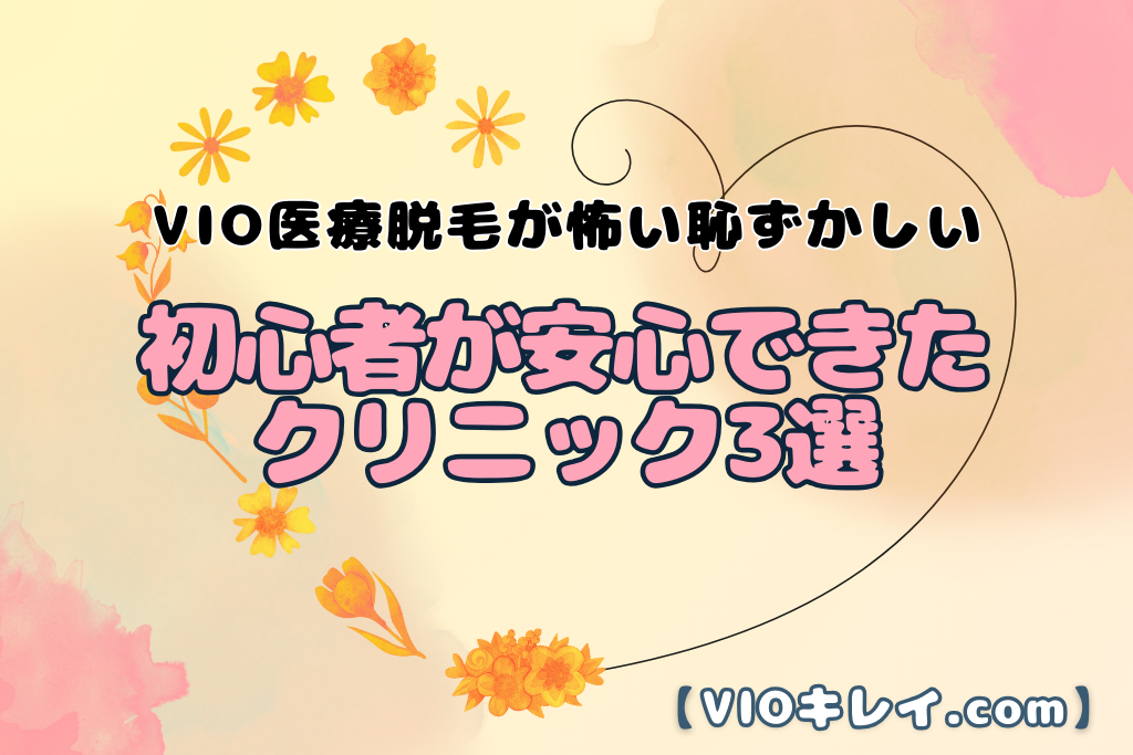 VIO医療脱毛が怖い・恥ずかしい人ほど読むべき！初心者が安心できたクリニック3選