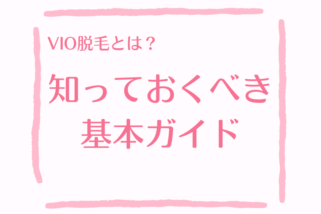 VIO脱毛とは？範囲・意味・初めての人が知っておくべき基本ガイド
