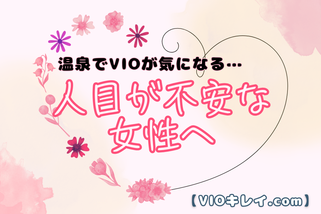 温泉でVIOが気になる…人目が不安な女性へ