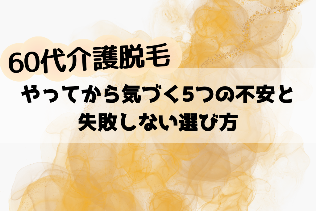 60代の介護脱毛で後悔する？やってから気づく5つの不安と失敗しない選び方