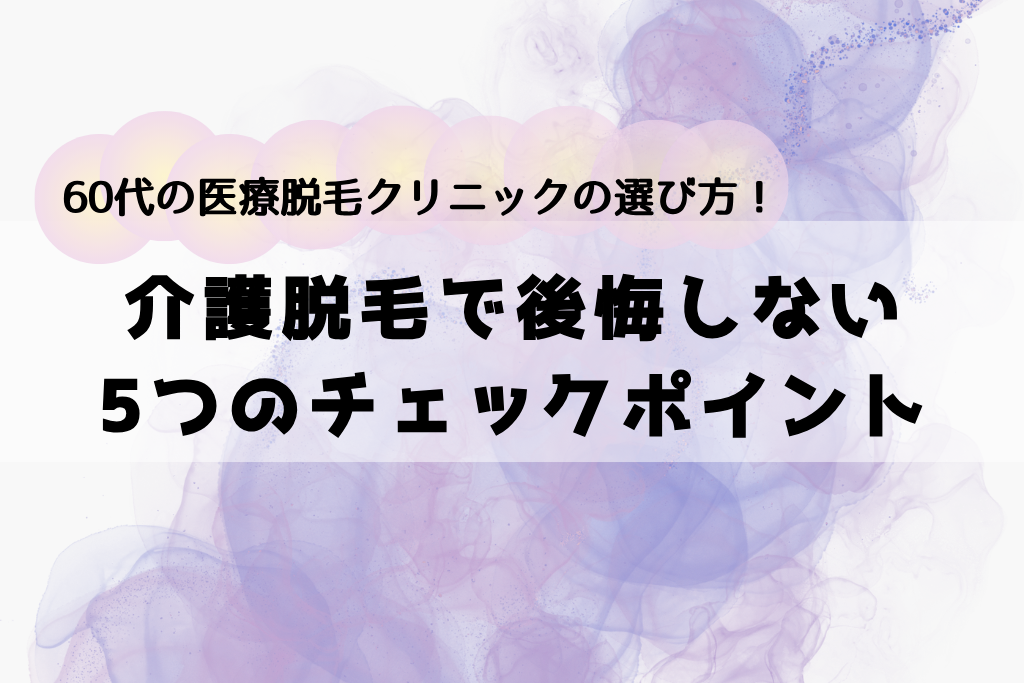 60代のVIO医療脱毛クリニックの選び方！介護脱毛で後悔しない5つのチェックポイント