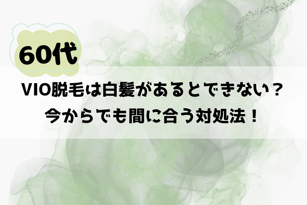 60代のVIO脱毛は白髪があるとできない？今からでも間に合う対処法
